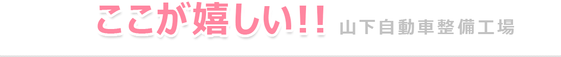 ここが嬉しい!!山下自動車整備工場